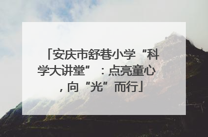 安庆市舒巷小学“科学大讲堂”：点亮童心，向“光”而行