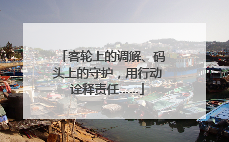 客轮上的调解、码头上的守护，用行动诠释责任……