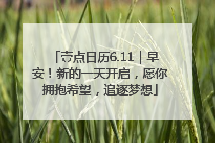 壹点日历6.11｜早安！新的一天开启，愿你拥抱希望，追逐梦想