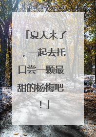 夏天来了，一起去托口尝一颗最甜的杨梅吧！