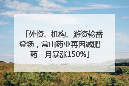 外资、机构、游资轮番登场，常山药业再因减肥药一月暴涨150%