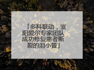多科联动，襄阳爱尔专家团队成功修复患者断裂的泪小管