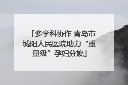 多学科协作 青岛市城阳人民医院助力“重量级”孕妇分娩