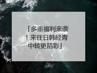 多重福利来袭！来往日韩经青中转更精彩