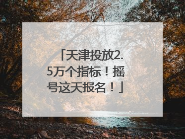 天津投放2.5万个指标！摇号这天报名！