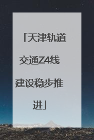 天津轨道交通Z4线建设稳步推进