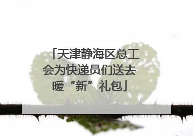 天津静海区总工会为快递员们送去暖“新”礼包