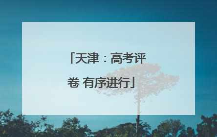 天津：高考评卷 有序进行