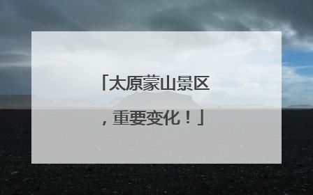 太原蒙山景区，重要变化！