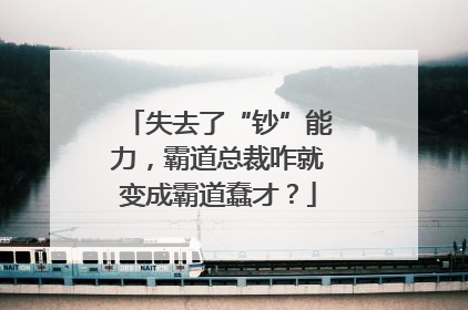 失去了“钞”能力，霸道总裁咋就变成霸道蠢才？