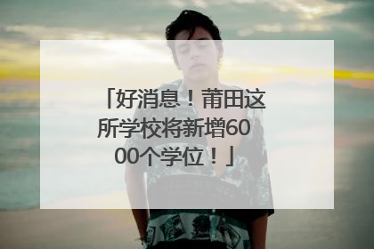 好消息！莆田这所学校将新增6000个学位！