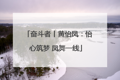 奋斗者丨黄怡凤：怡心筑梦 凤舞一线