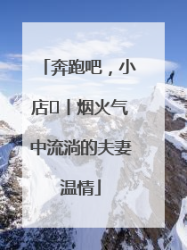 奔跑吧，小店㊱丨烟火气中流淌的夫妻温情