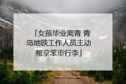 女孩毕业离青 青岛地铁工作人员主动帮拿笨重行李