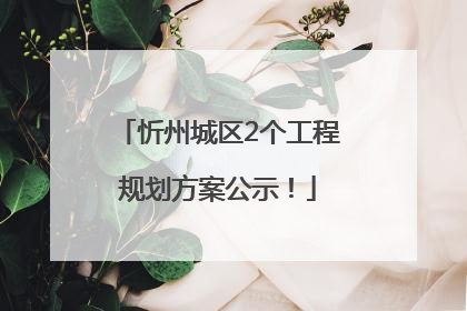 忻州城区2个工程规划方案公示！