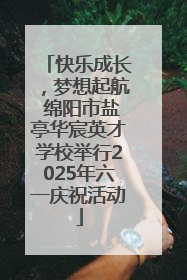 快乐成长，梦想起航 绵阳市盐亭华宸英才学校举行2025年六一庆祝活动