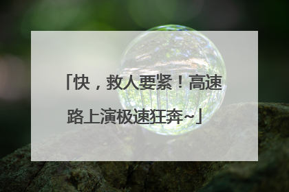 快，救人要紧！高速路上演极速狂奔~
