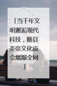 当千年文明邂逅现代科技，随县炎帝文化庙会燃爆全网