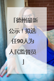 德州最新公示！拟选任90人为人民监督员