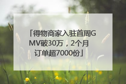 得物商家入驻首周GMV破30万，2个月订单超7000份