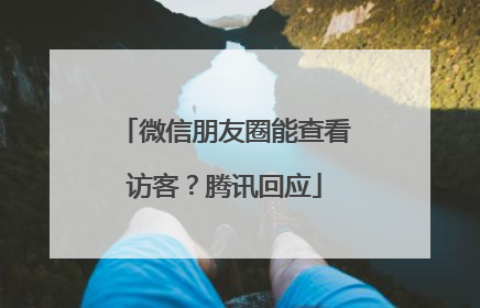 微信朋友圈能查看访客？腾讯回应