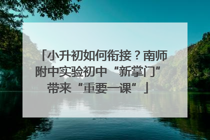 小升初如何衔接？南师附中实验初中“新掌门”带来“重要一课”