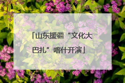 山东援疆“文化大巴扎”喀什开演