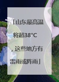 山东最高温将超38°C，这些地方有雷雨或阵雨
