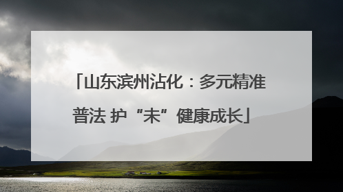 山东滨州沾化：多元精准普法 护“未”健康成长