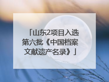山东2项目入选第六批《中国档案文献遗产名录》
