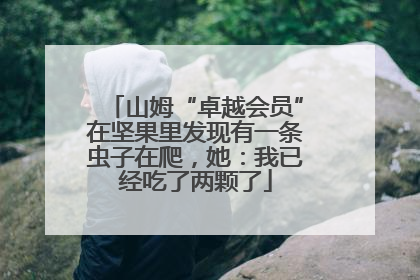 山姆“卓越会员”在坚果里发现有一条虫子在爬，她：我已经吃了两颗了