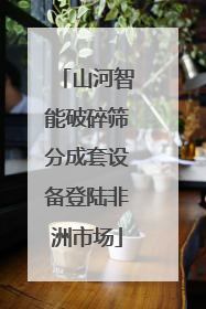 山河智能破碎筛分成套设备登陆非洲市场