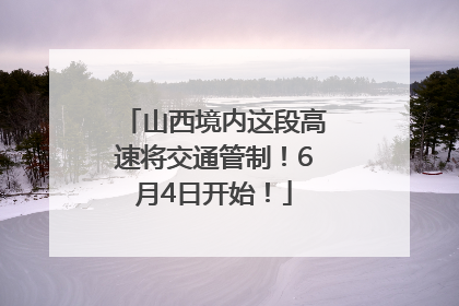 山西境内这段高速将交通管制！6月4日开始！