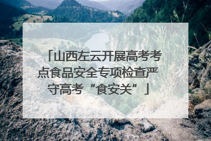 山西左云开展高考考点食品安全专项检查严守高考“食安关”