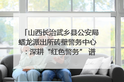 山西长治武乡县公安局蟠龙派出所砖壁警务中心：深耕“红色警务” 谱写“平安答卷”