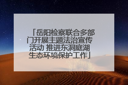 岳阳检察联合多部门开展主题法治宣传活动 推进东洞庭湖生态环境保护工作