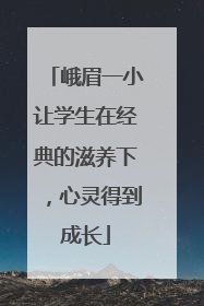 峨眉一小让学生在经典的滋养下，心灵得到成长