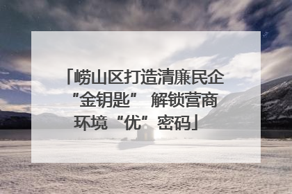 崂山区打造清廉民企“金钥匙” 解锁营商环境“优”密码