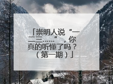 崇明人说“一二三……”，你真的听懂了吗？（第一期）
