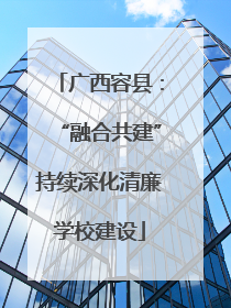 广西容县：“融合共建”持续深化清廉学校建设