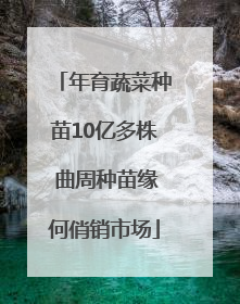 年育蔬菜种苗10亿多株 曲周种苗缘何俏销市场