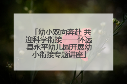 幼小双向奔赴 共迎科学衔接——怀远县永平幼儿园开展幼小衔接专题讲座