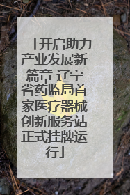 开启助力产业发展新篇章 辽宁省药监局首家医疗器械创新服务站正式挂牌运行
