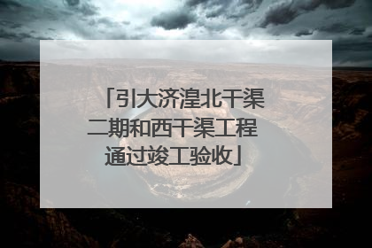 引大济湟北干渠二期和西干渠工程通过竣工验收