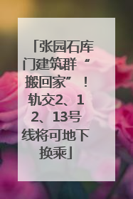 张园石库门建筑群“搬回家”！轨交2、12、13号线将可地下换乘