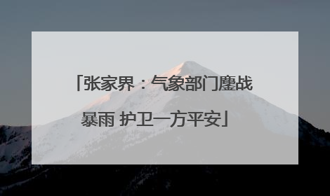 张家界：气象部门鏖战暴雨 护卫一方平安