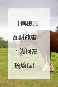 揭秘黄瓦财神庙：为何覆琉璃瓦