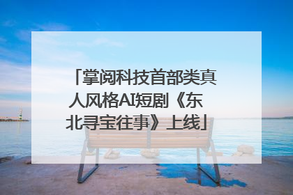 掌阅科技首部类真人风格AI短剧《东北寻宝往事》上线