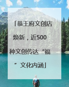 恭王府文创店焕新，近500种文创传达“福”文化内涵