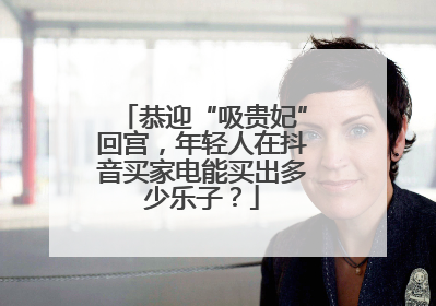 恭迎“吸贵妃”回宫，年轻人在抖音买家电能买出多少乐子？